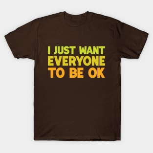 I Just Want Everyone to Be OK T-Shirt